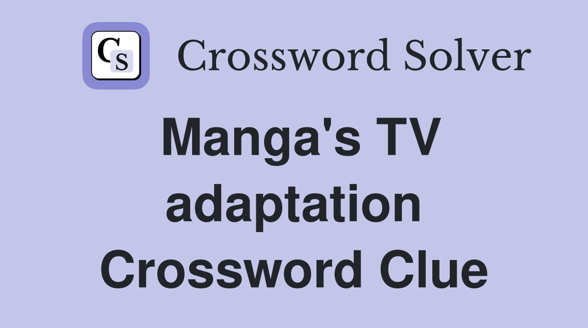 Manga's TV adaptation Crossword Clue