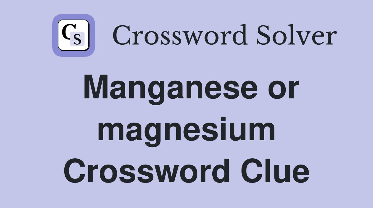 Manganese or magnesium Crossword Clue