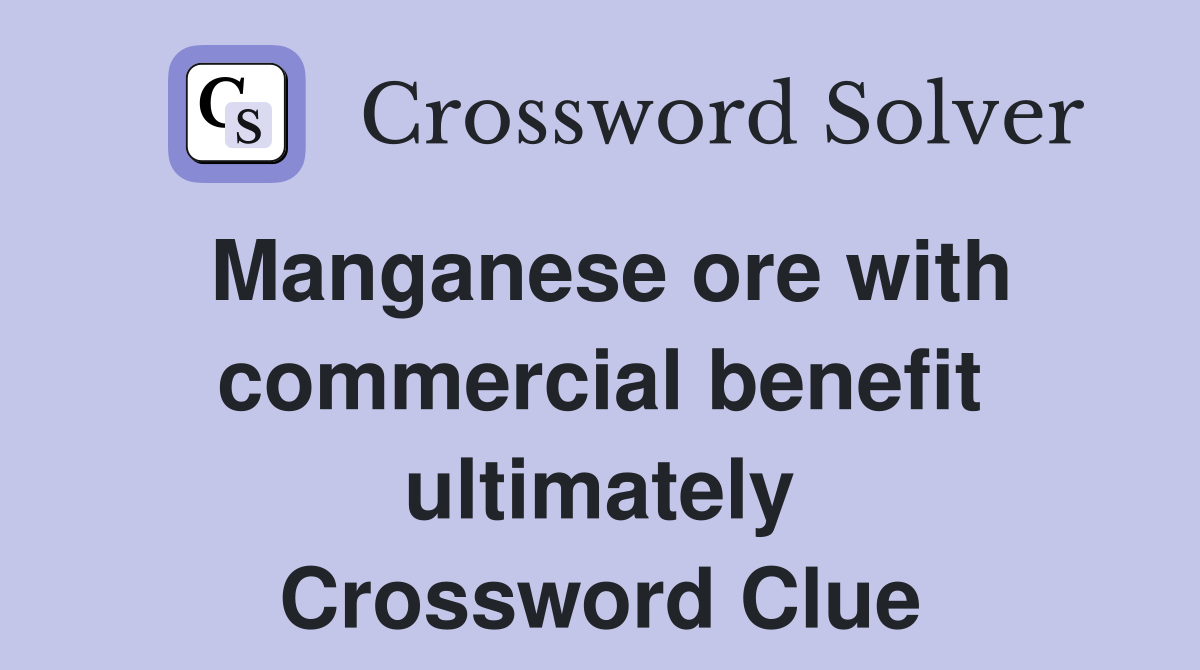Manganese ore with commercial benefit ultimately Crossword Clue