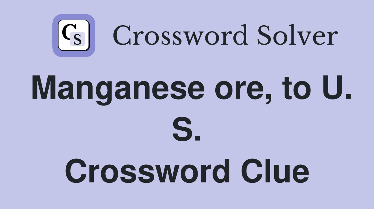 Manganese ore, to U. S. Crossword Clue