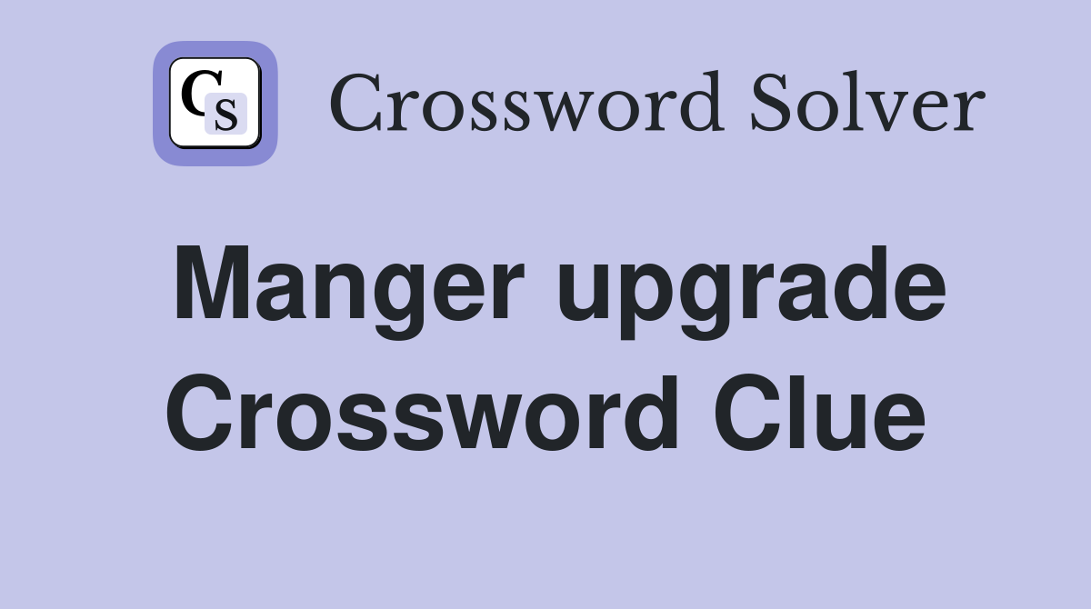 Manger upgrade Crossword Clue