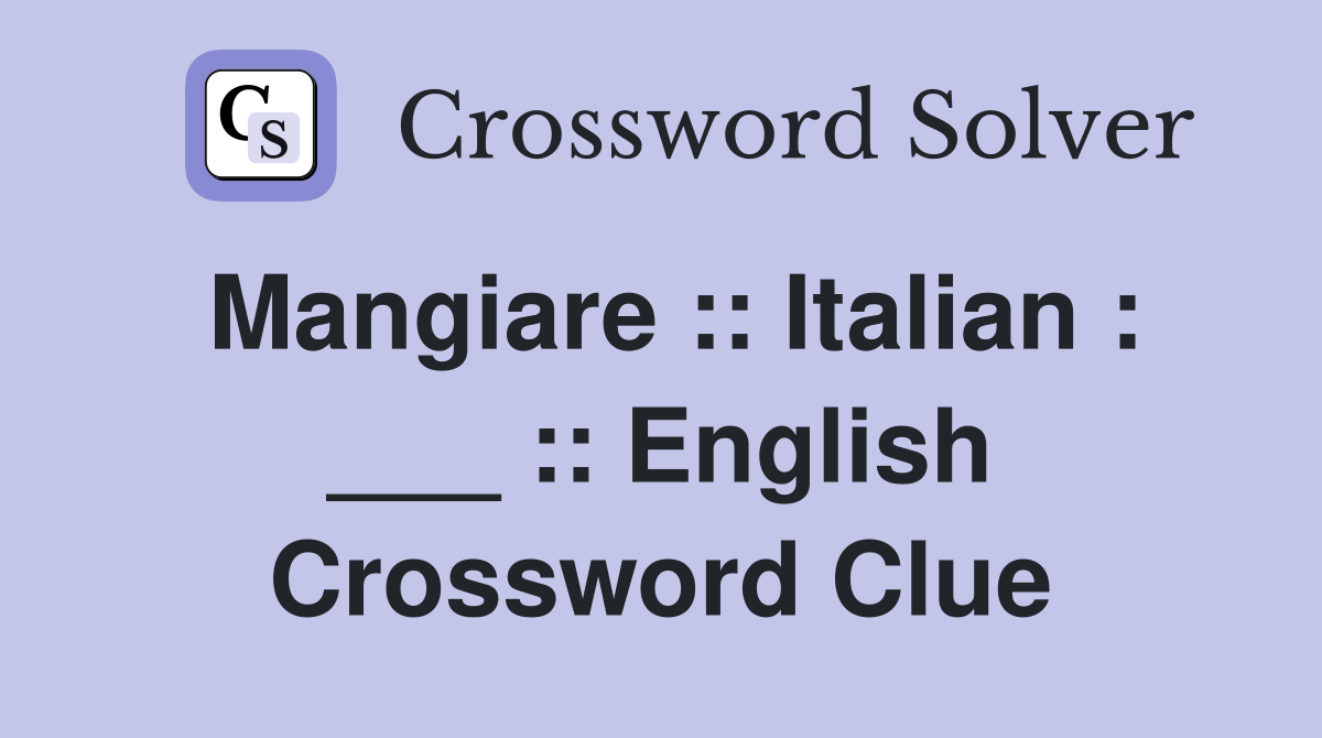 Mangiare :: Italian : ___ :: English Crossword Clue