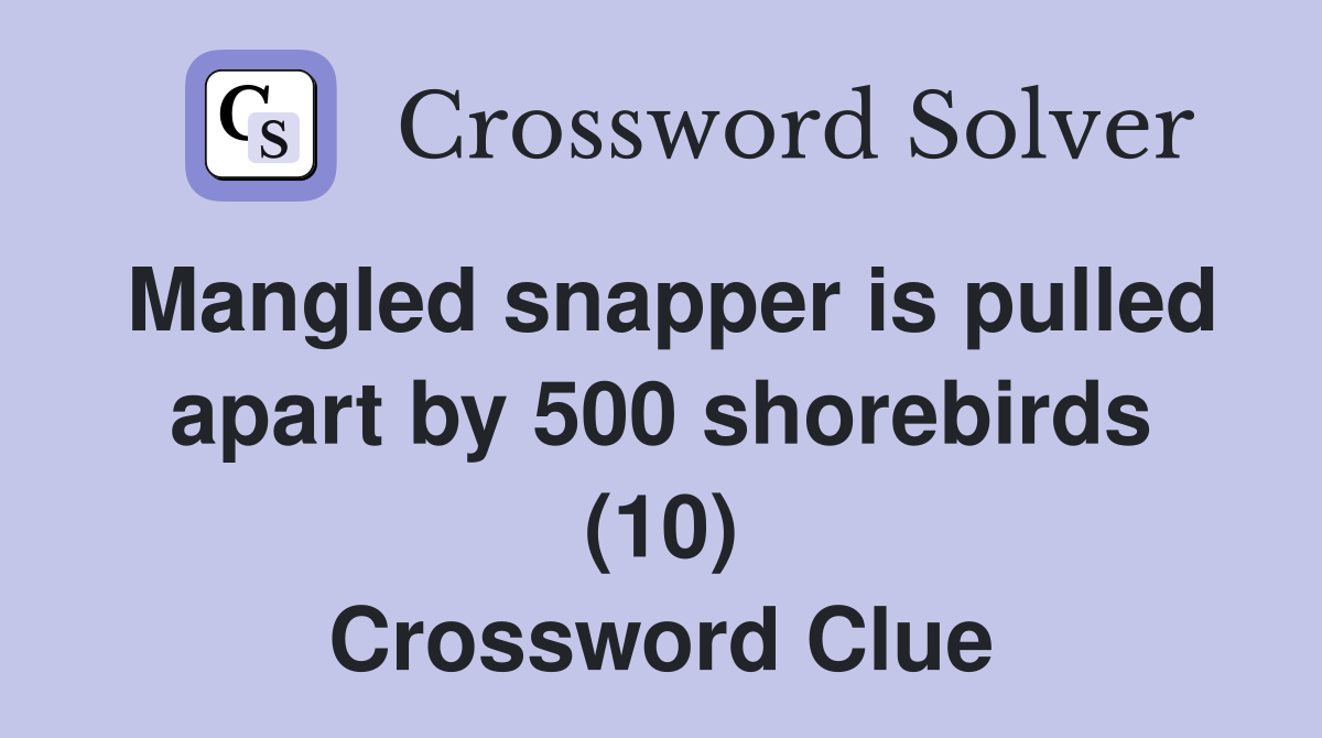 Mangled snapper is pulled apart by 500 shorebirds (10) Crossword Clue