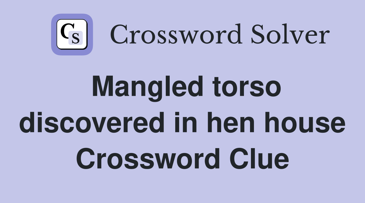 Mangled torso discovered in hen house Crossword Clue