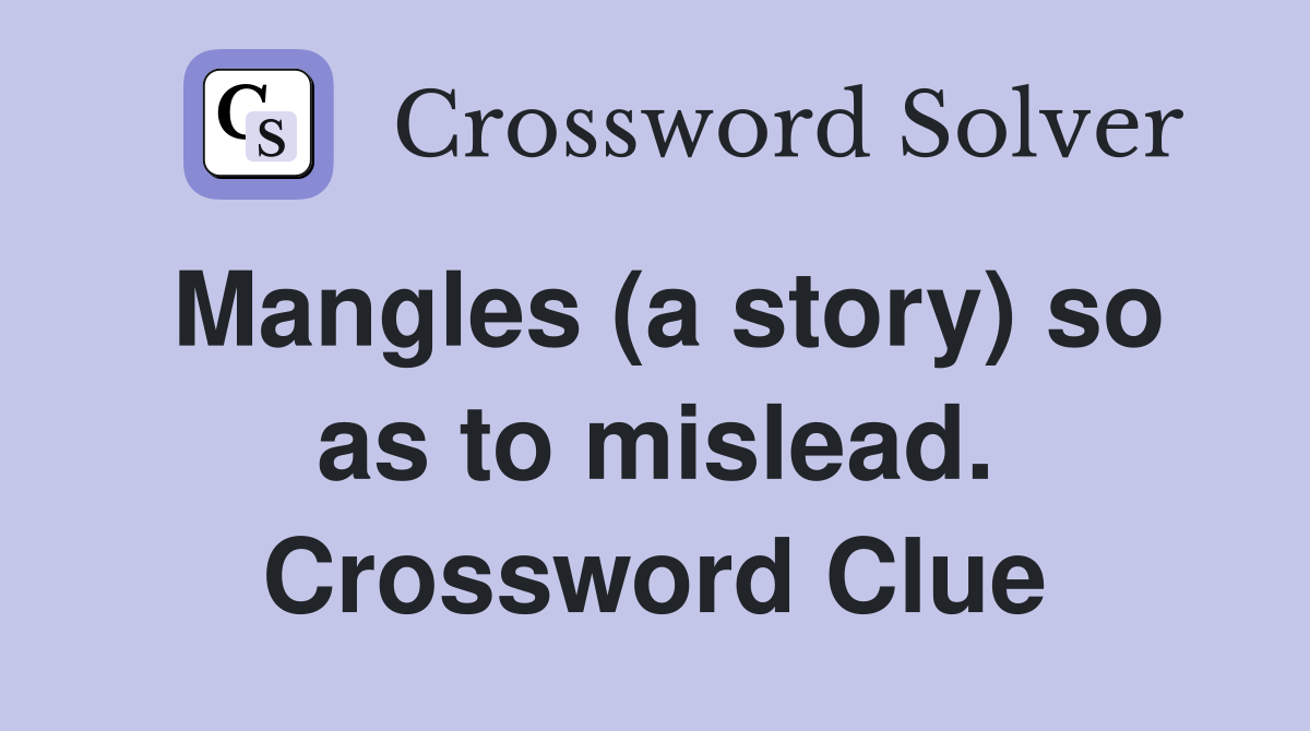 Mangles (a story) so as to mislead. Crossword Clue