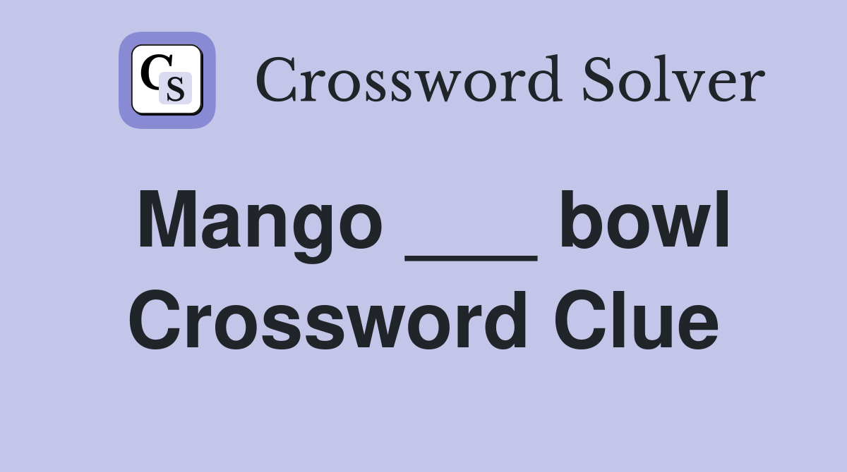Mango ___ bowl Crossword Clue
