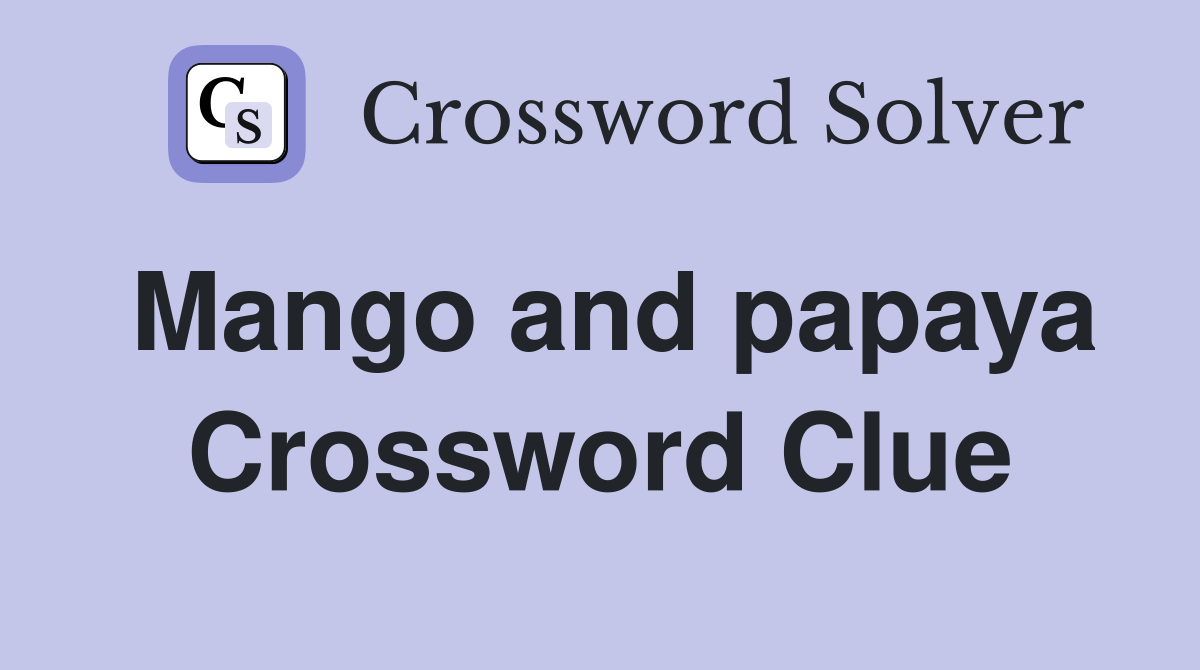 Mango and papaya Crossword Clue