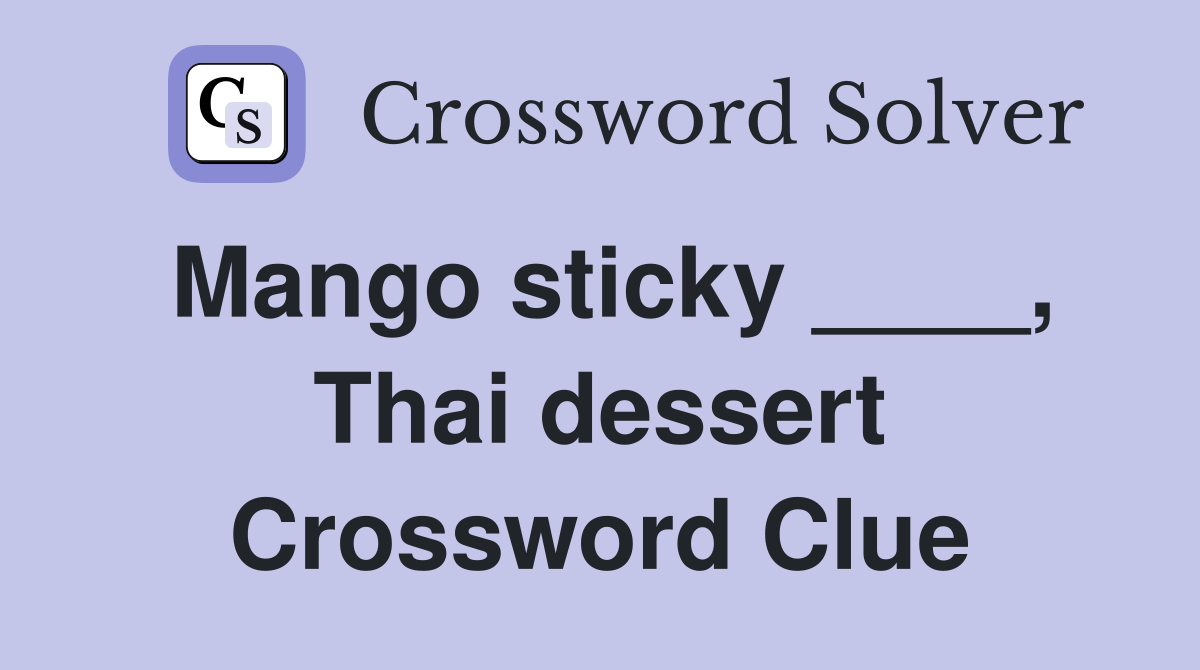 Mango sticky ____, Thai dessert Crossword Clue