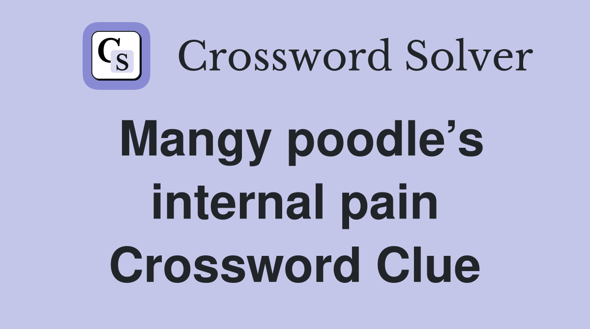 Mangy poodle’s internal pain Crossword Clue