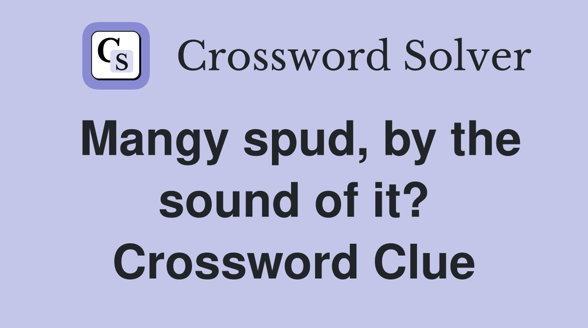 Mangy spud, by the sound of it? Crossword Clue