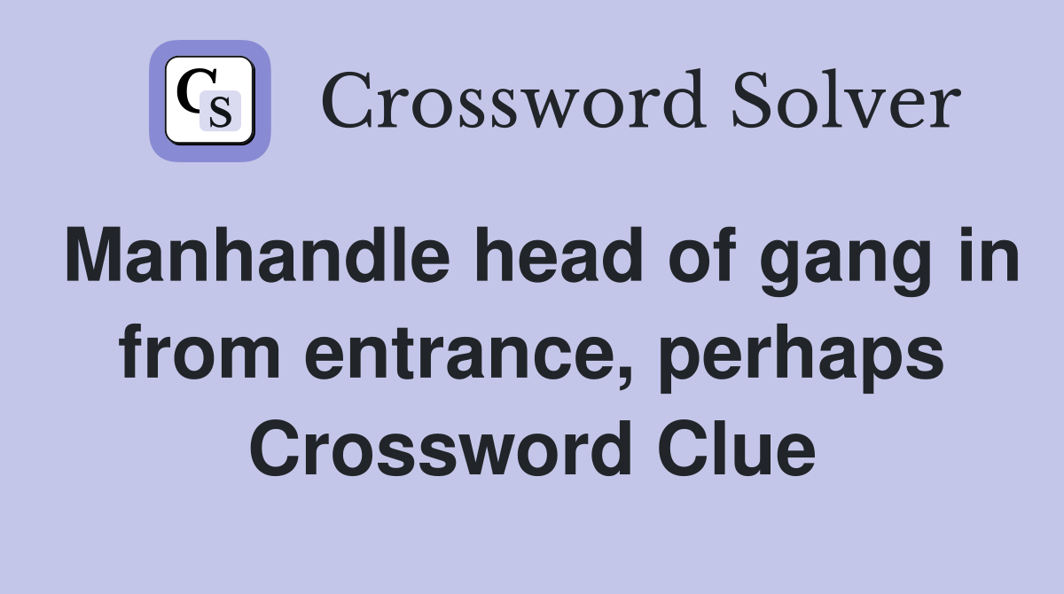 Manhandle head of gang in from entrance, perhaps Crossword Clue