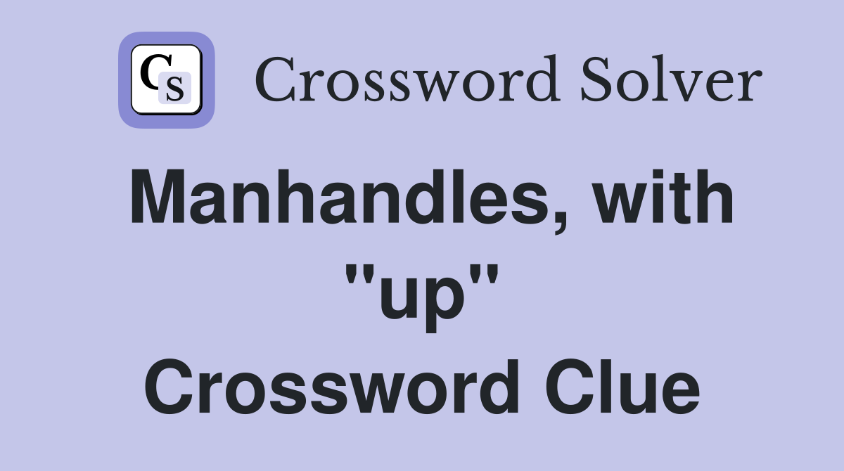 Manhandles, with "up" Crossword Clue