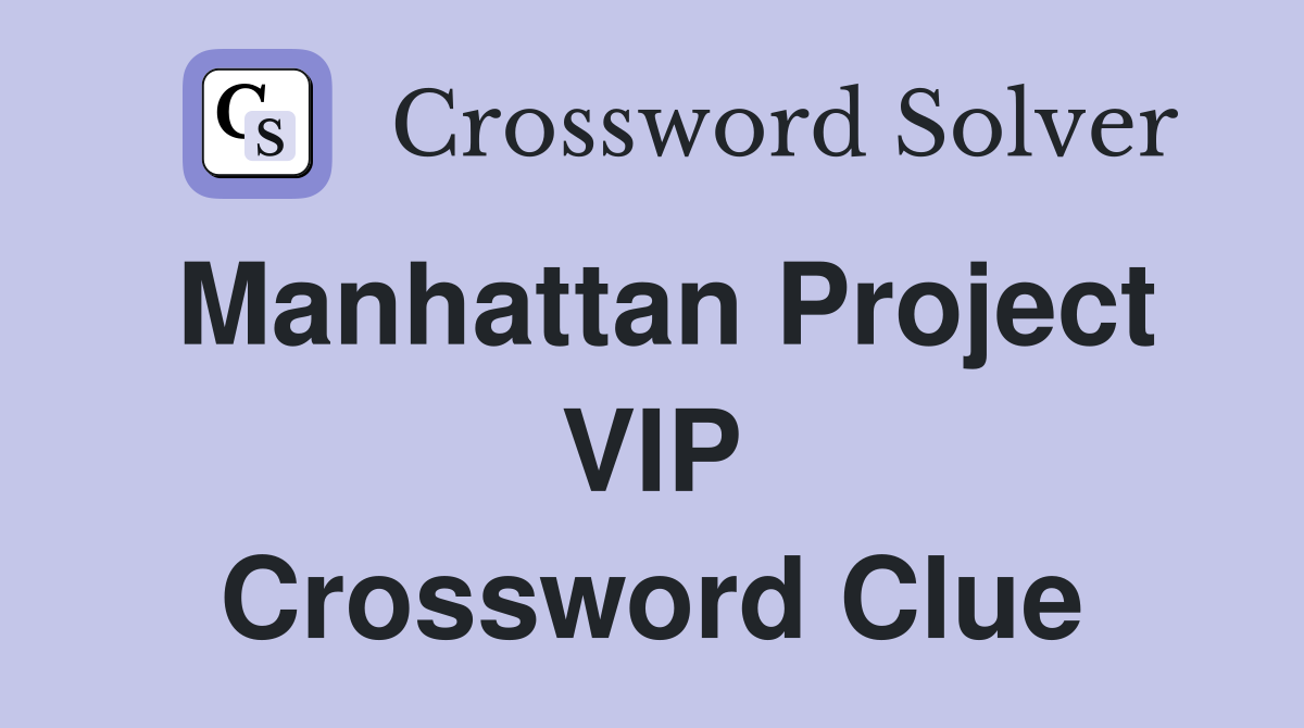 Manhattan Project VIP Crossword Clue