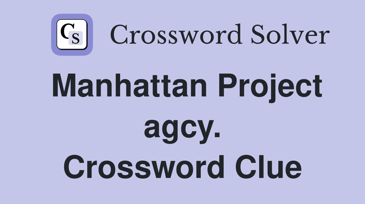 Manhattan Project agcy. Crossword Clue