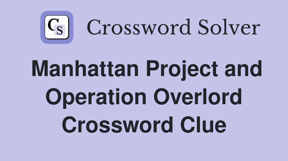 Manhattan Project and Operation Overlord Crossword Clue