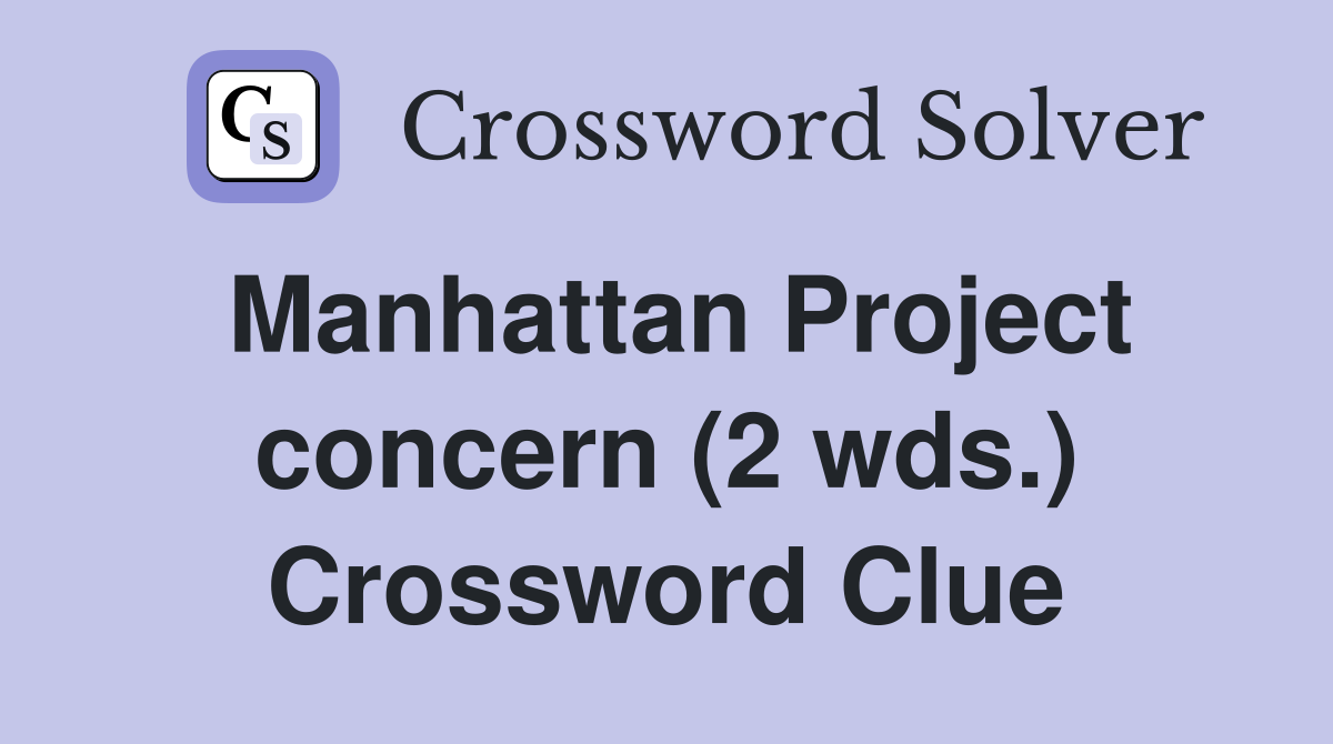 Manhattan Project concern (2 wds.) Crossword Clue