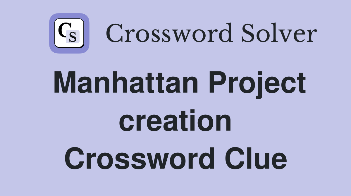 Manhattan Project creation Crossword Clue