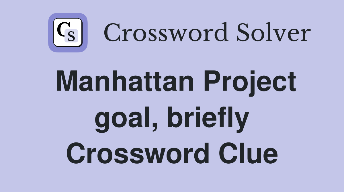 Manhattan Project goal, briefly Crossword Clue