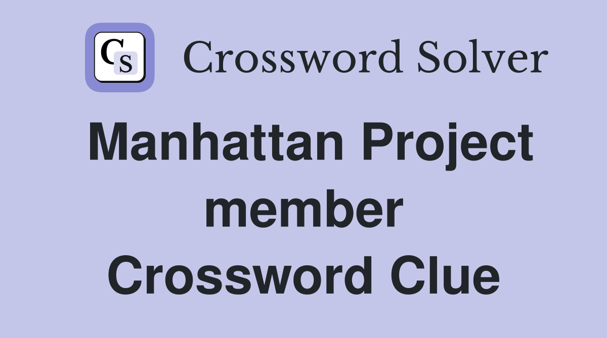 Manhattan Project member Crossword Clue