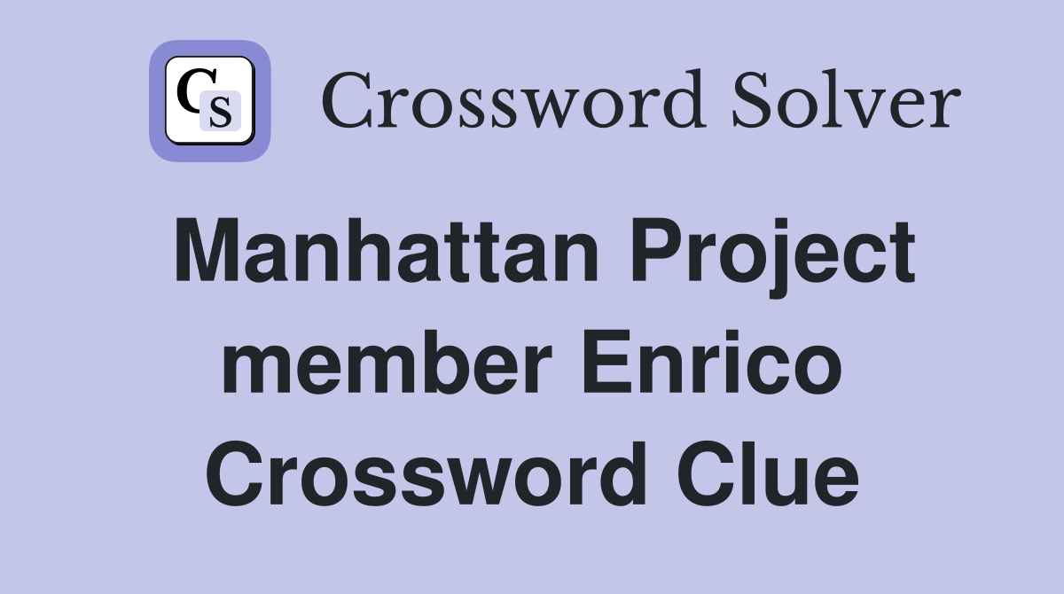 Manhattan Project member Enrico Crossword Clue