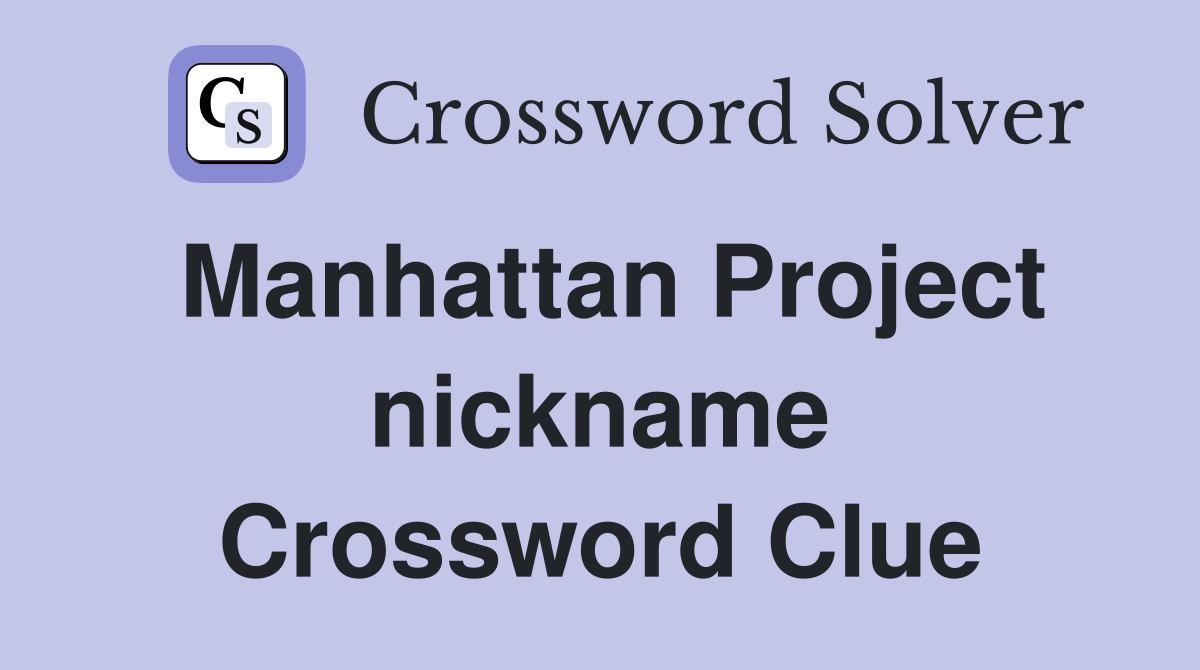 Manhattan Project nickname Crossword Clue