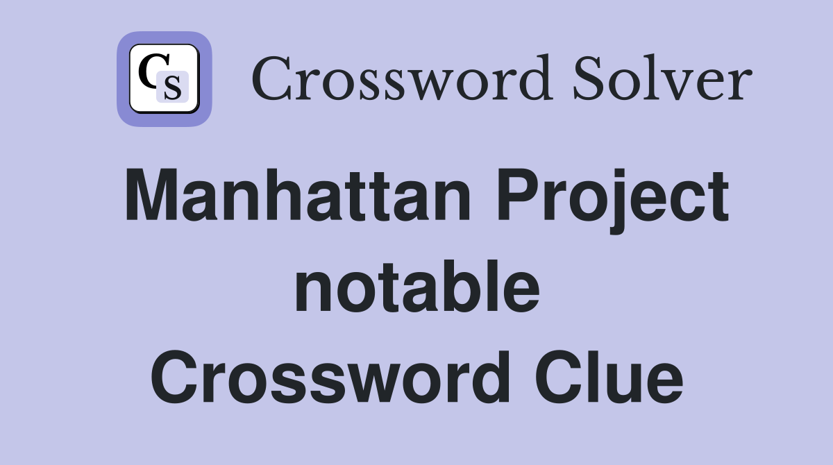 Manhattan Project notable Crossword Clue