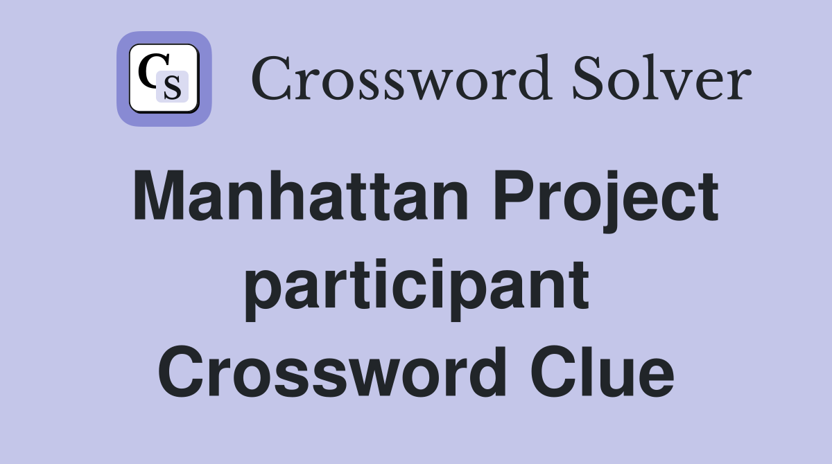 Manhattan Project participant Crossword Clue
