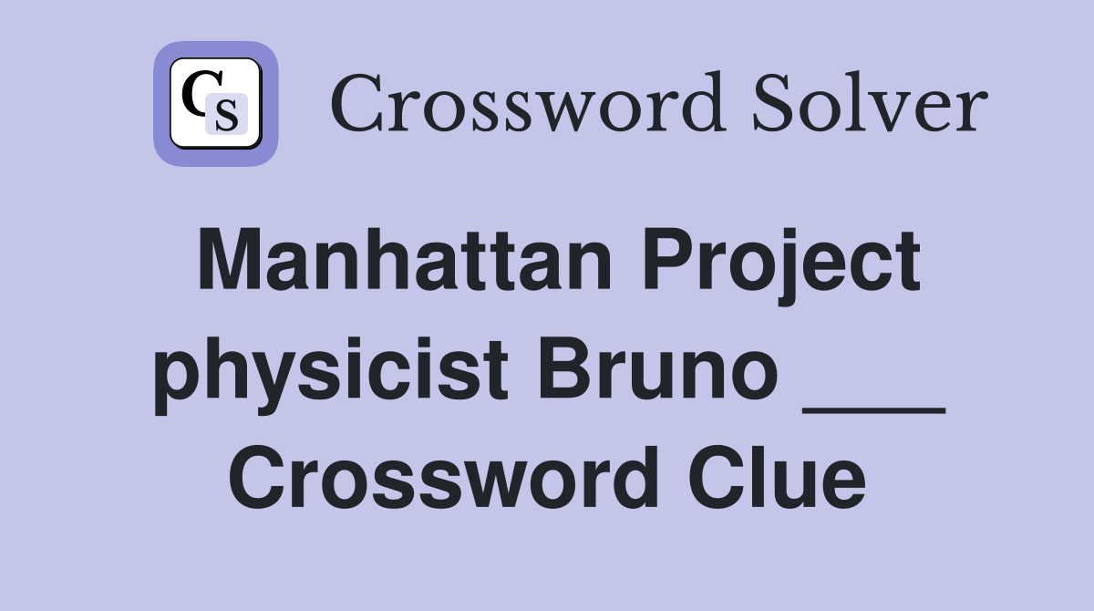 Manhattan Project physicist Bruno ___ Crossword Clue