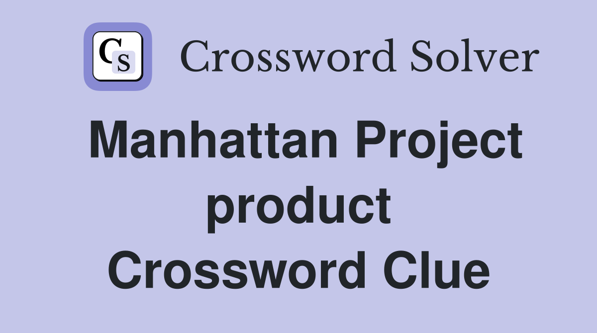 Manhattan Project product Crossword Clue