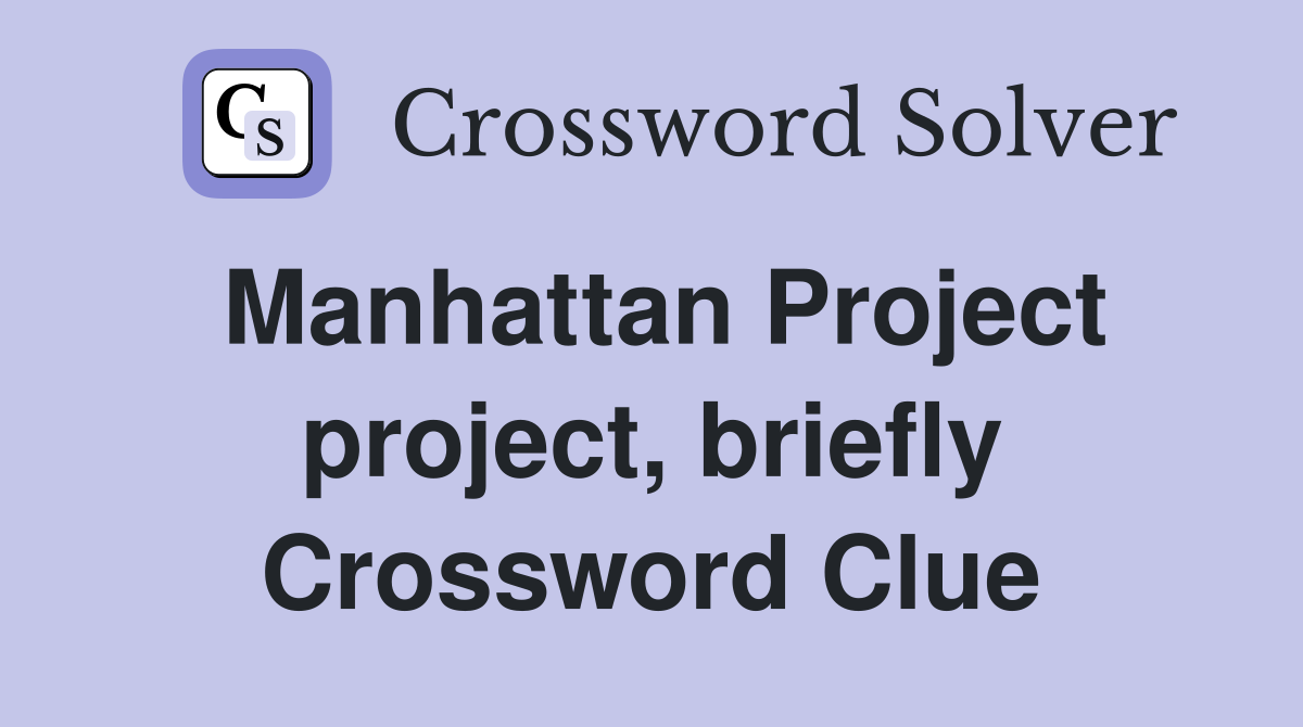 Manhattan Project project, briefly Crossword Clue