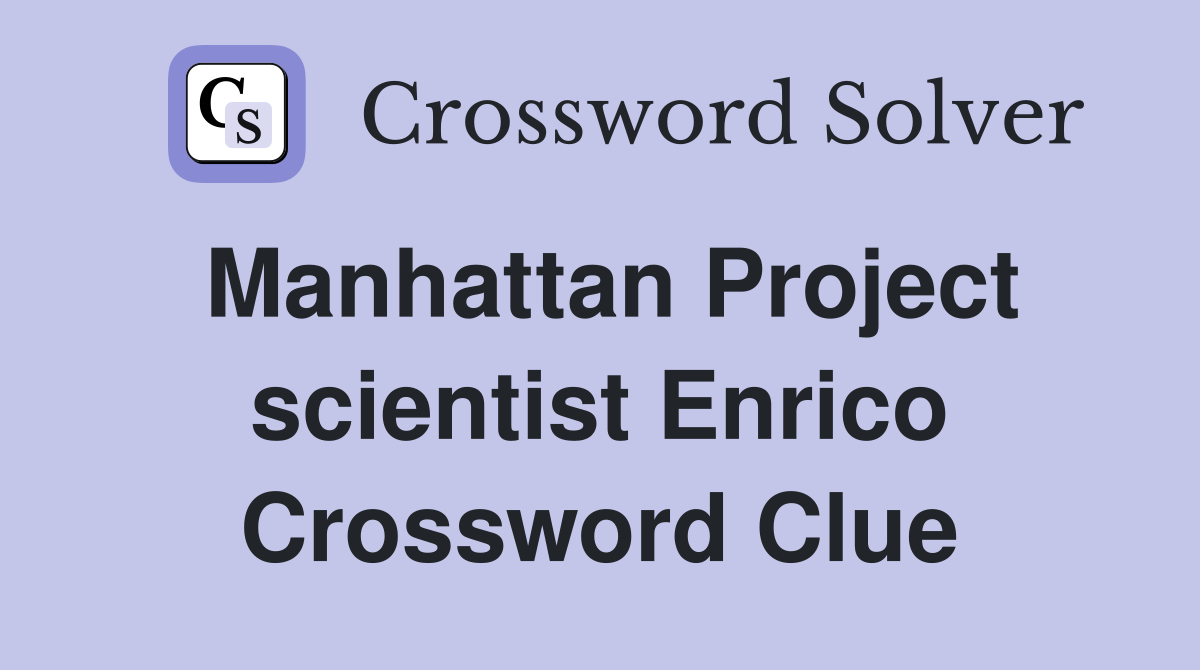 Manhattan Project scientist Enrico Crossword Clue