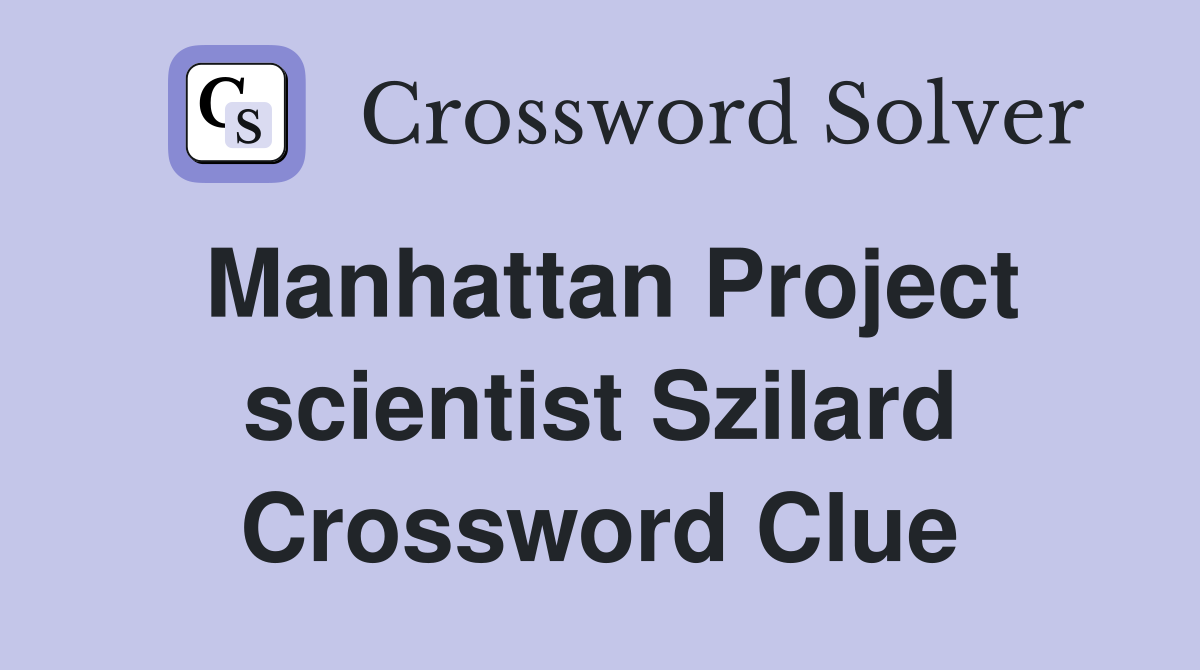 Manhattan Project scientist Szilard Crossword Clue