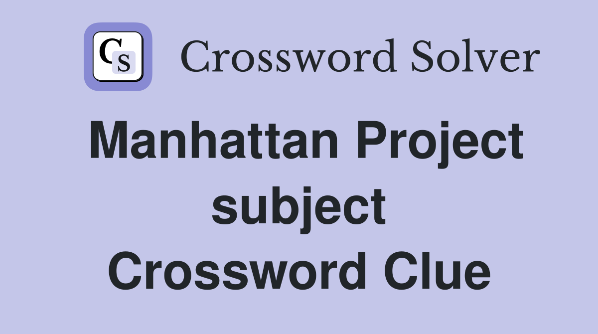 Manhattan Project subject Crossword Clue