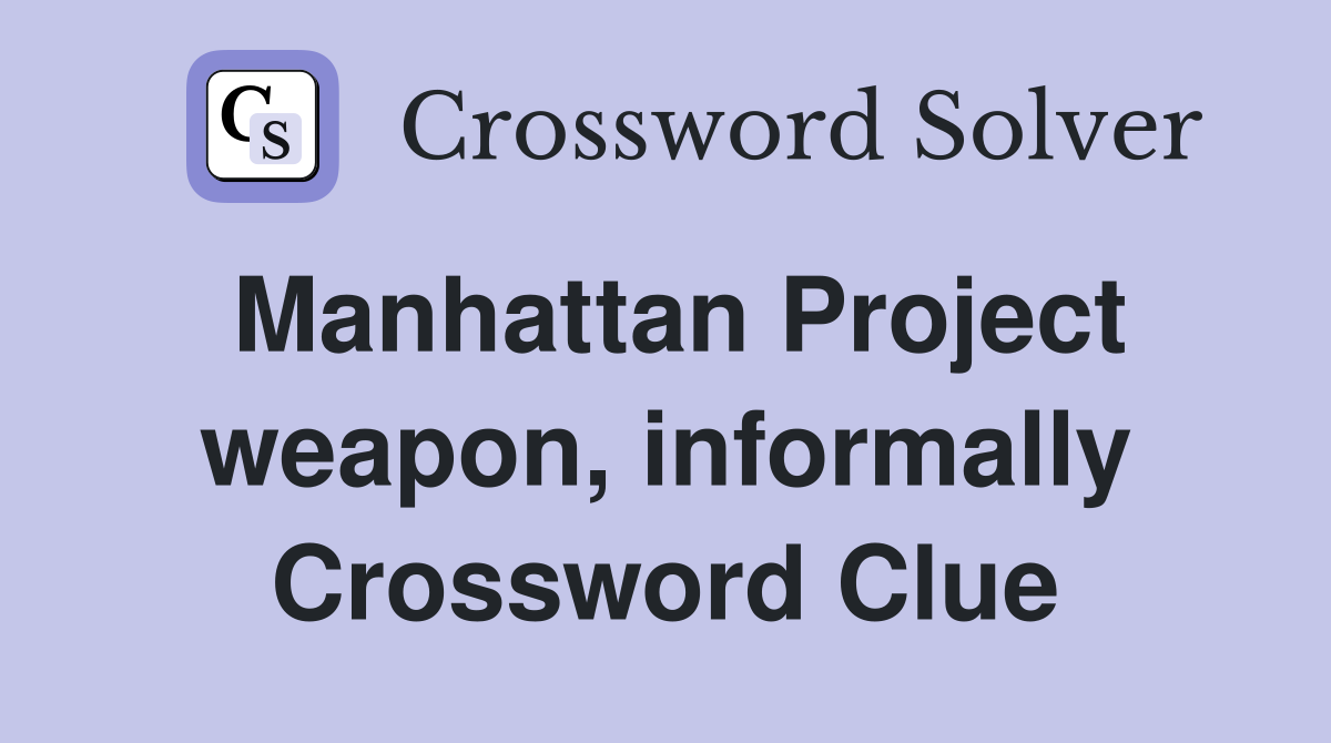 Manhattan Project weapon, informally Crossword Clue