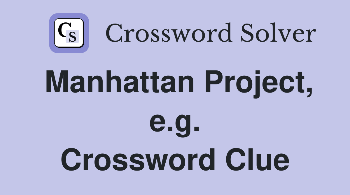 Manhattan Project, e.g. Crossword Clue