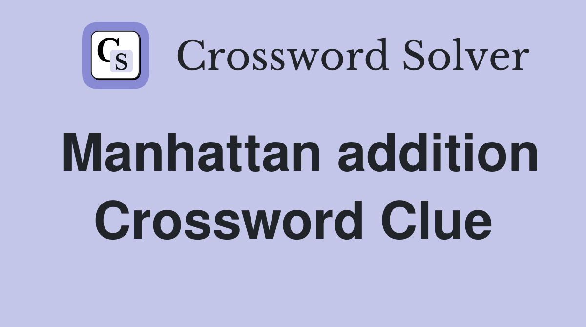 Manhattan addition Crossword Clue