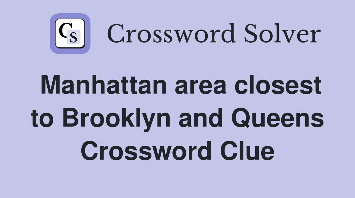 Manhattan area closest to Brooklyn and Queens Crossword Clue