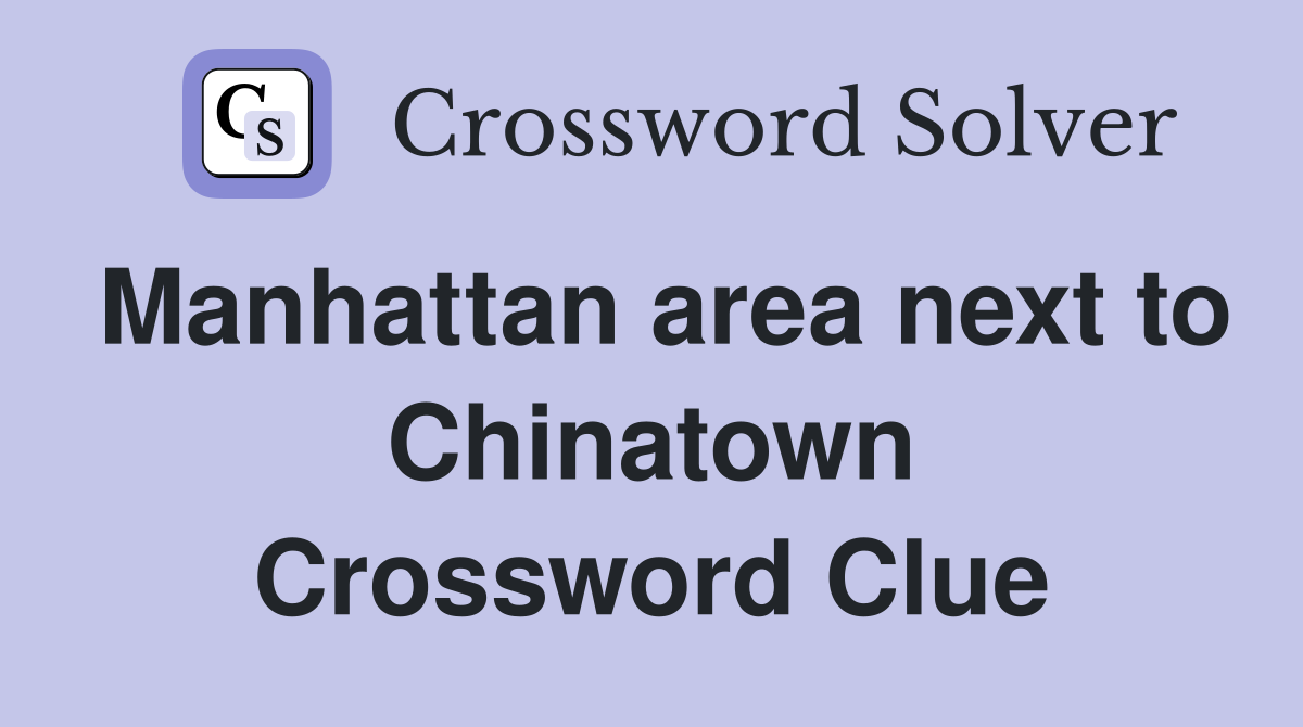 Manhattan area next to Chinatown Crossword Clue