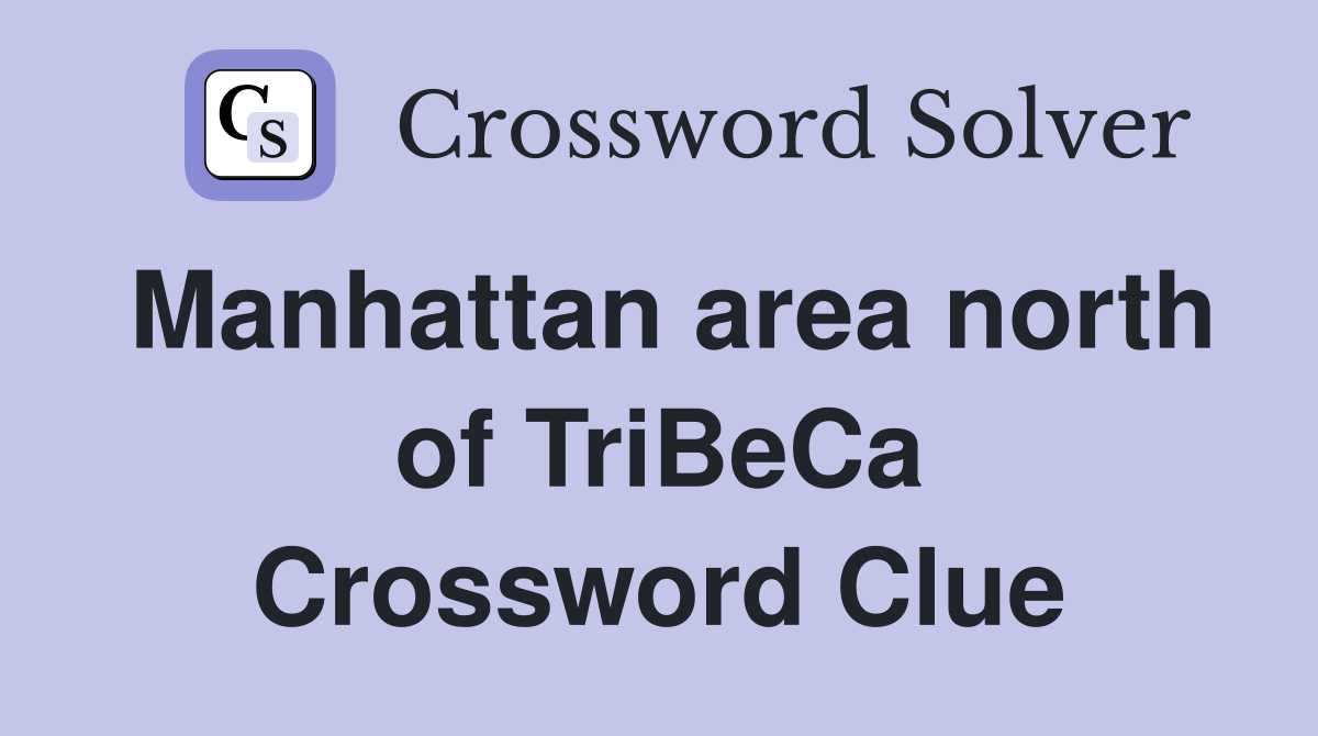 Manhattan area north of TriBeCa Crossword Clue