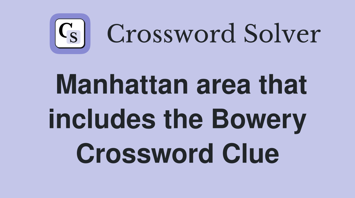 Manhattan area that includes the Bowery Crossword Clue