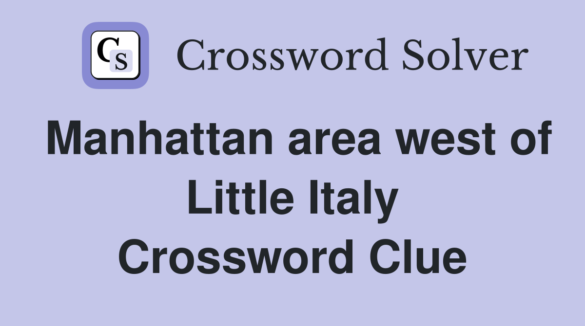 Manhattan area west of Little Italy Crossword Clue