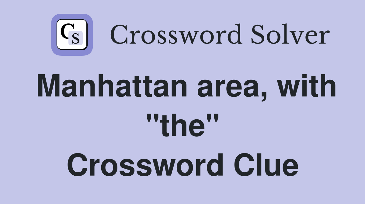 Manhattan area, with "the" Crossword Clue