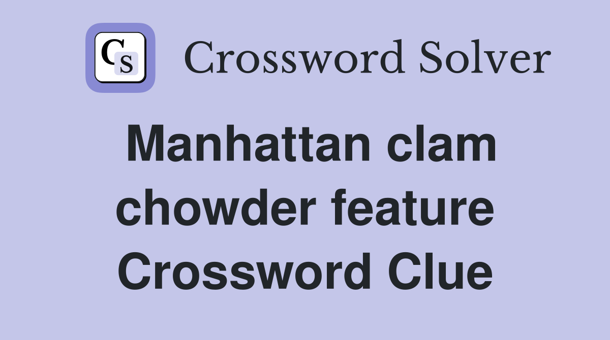 Manhattan clam chowder feature Crossword Clue