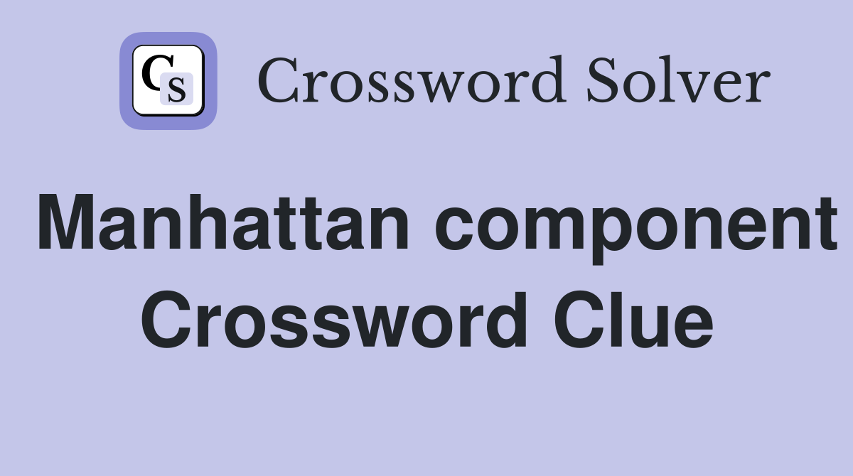 Manhattan component Crossword Clue