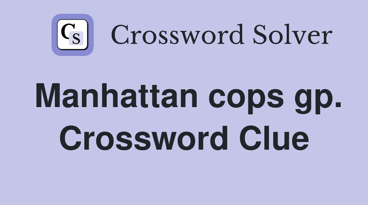 Manhattan cops gp. Crossword Clue