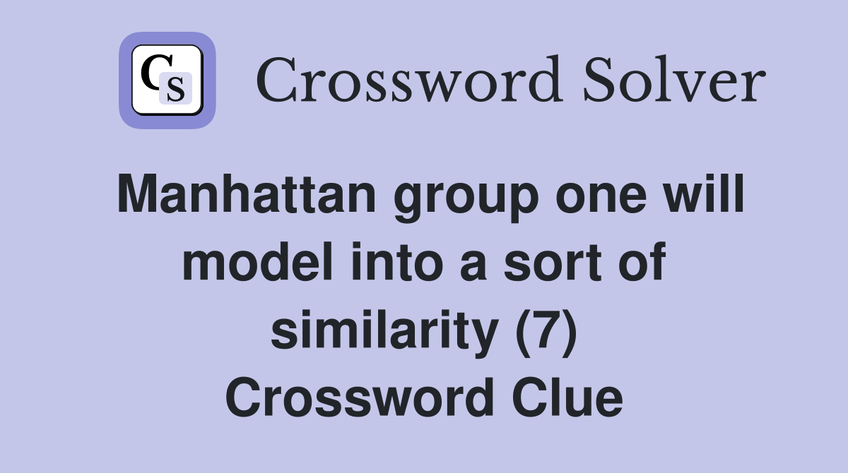 Manhattan group one will model into a sort of similarity (7) Crossword Clue