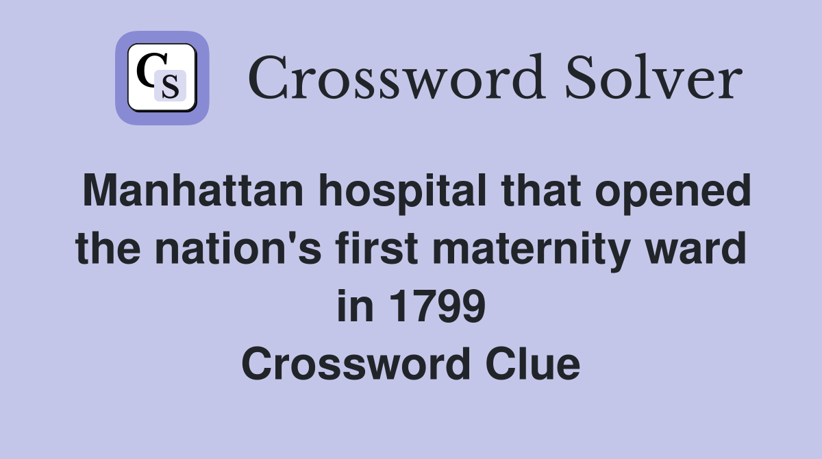 Manhattan hospital that opened the nation's first maternity ward in 1799 Crossword Clue