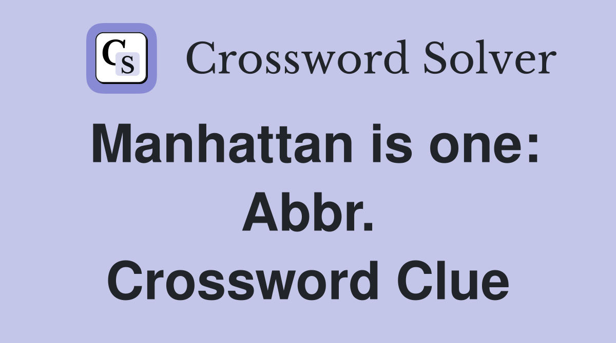 Manhattan is one: Abbr. Crossword Clue