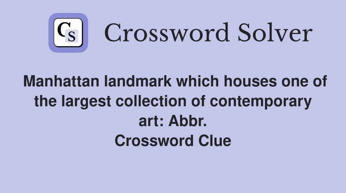 Manhattan landmark which houses one of the largest collection of contemporary art: Abbr. Crossword Clue