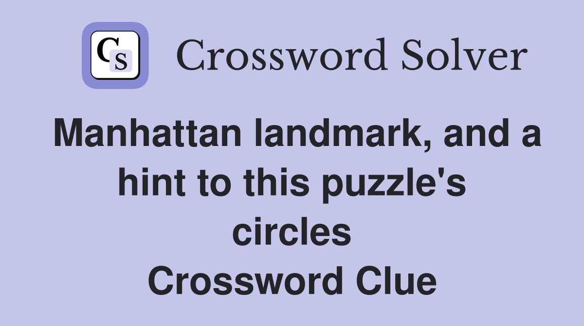 Manhattan landmark, and a hint to this puzzle's circles Crossword Clue